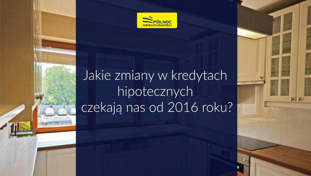 Jakie zmiany w kredytach hipotecznych czekają nas od 2016 roku?